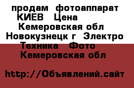 продам  фотоаппарат КИЕВ › Цена ­ 1 000 - Кемеровская обл., Новокузнецк г. Электро-Техника » Фото   . Кемеровская обл.